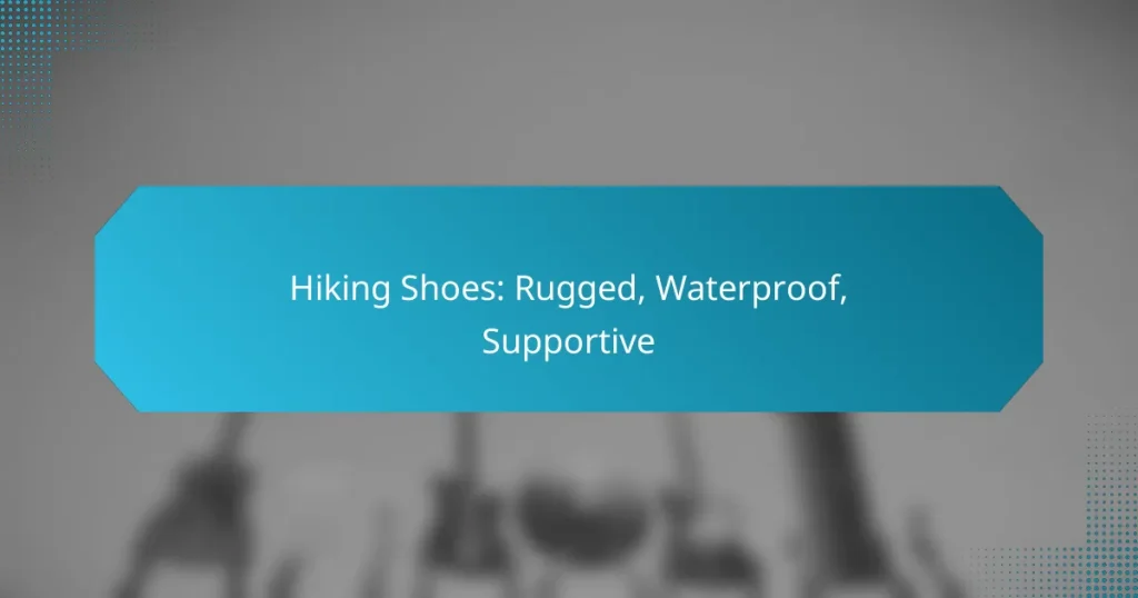 Hiking Shoes: Rugged, Waterproof, Supportive