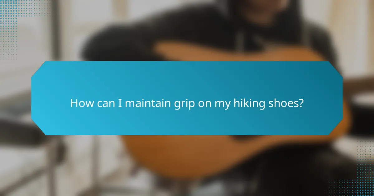 How can I maintain grip on my hiking shoes?
