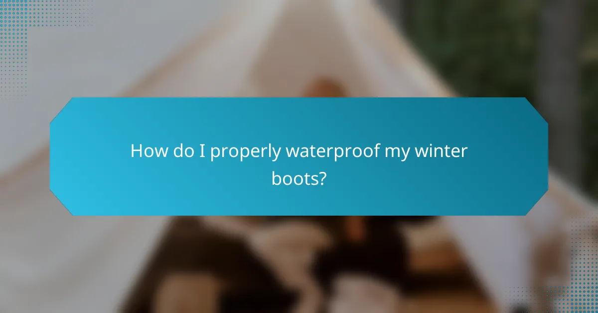 How do I properly waterproof my winter boots?