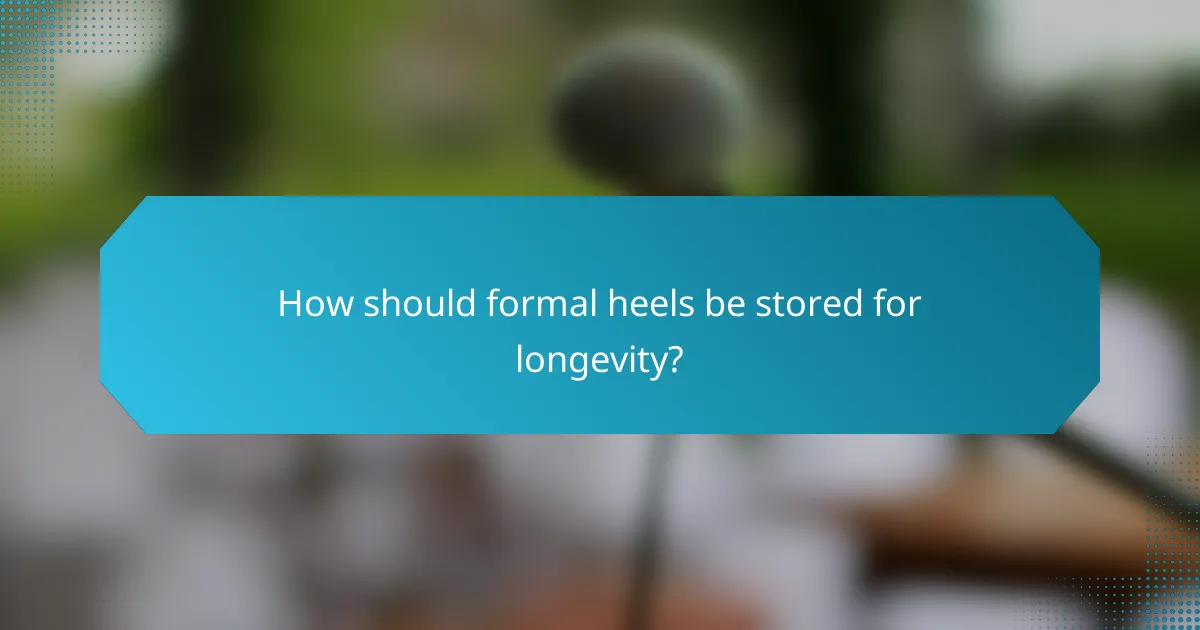 How should formal heels be stored for longevity?