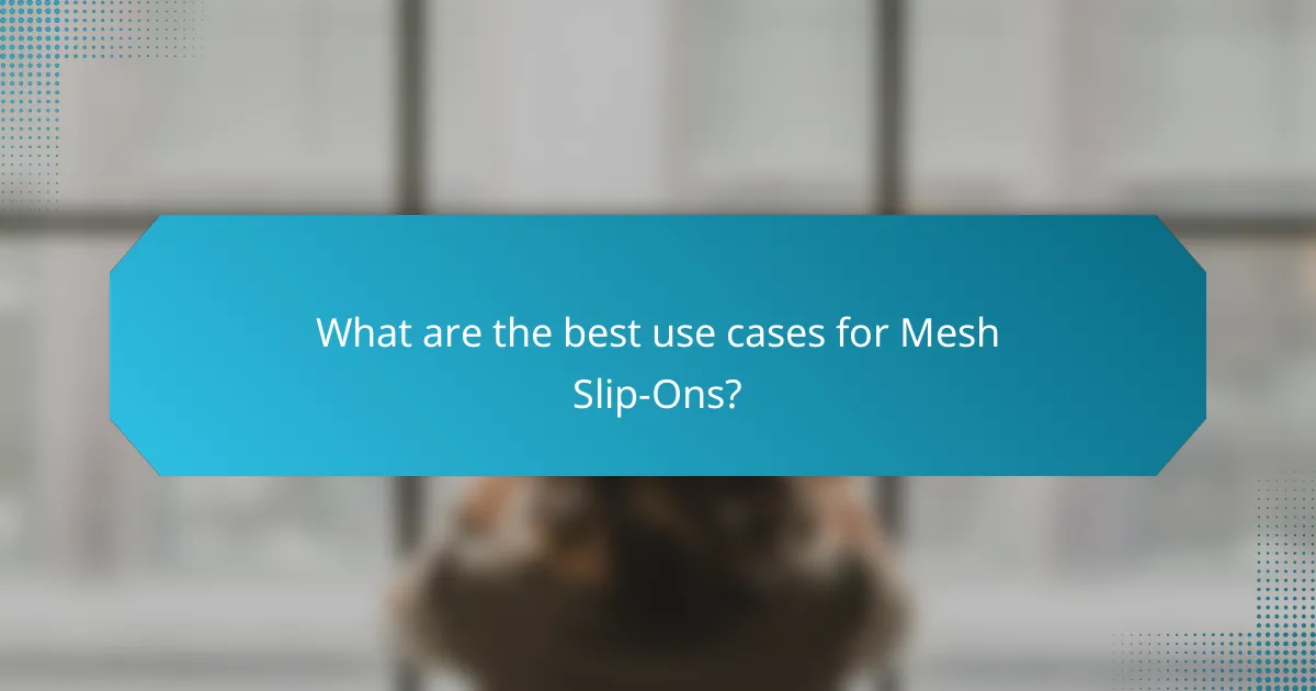 What are the best use cases for Mesh Slip-Ons?