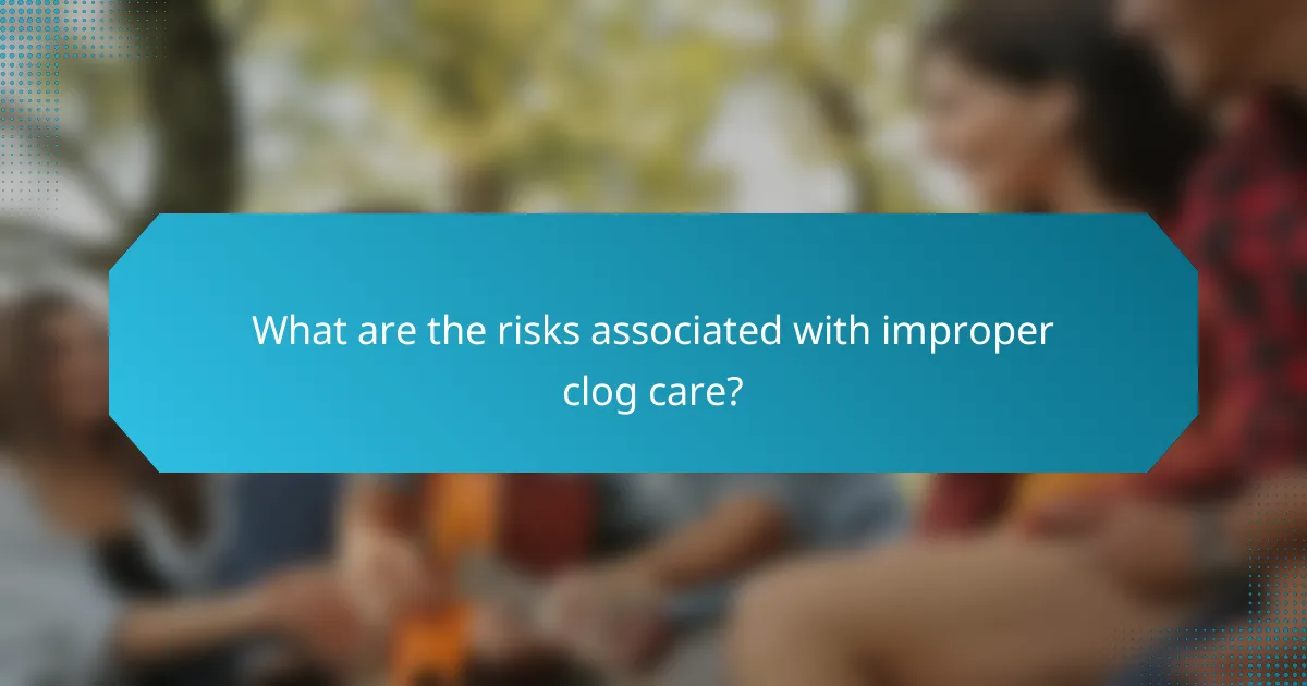 What are the risks associated with improper clog care?