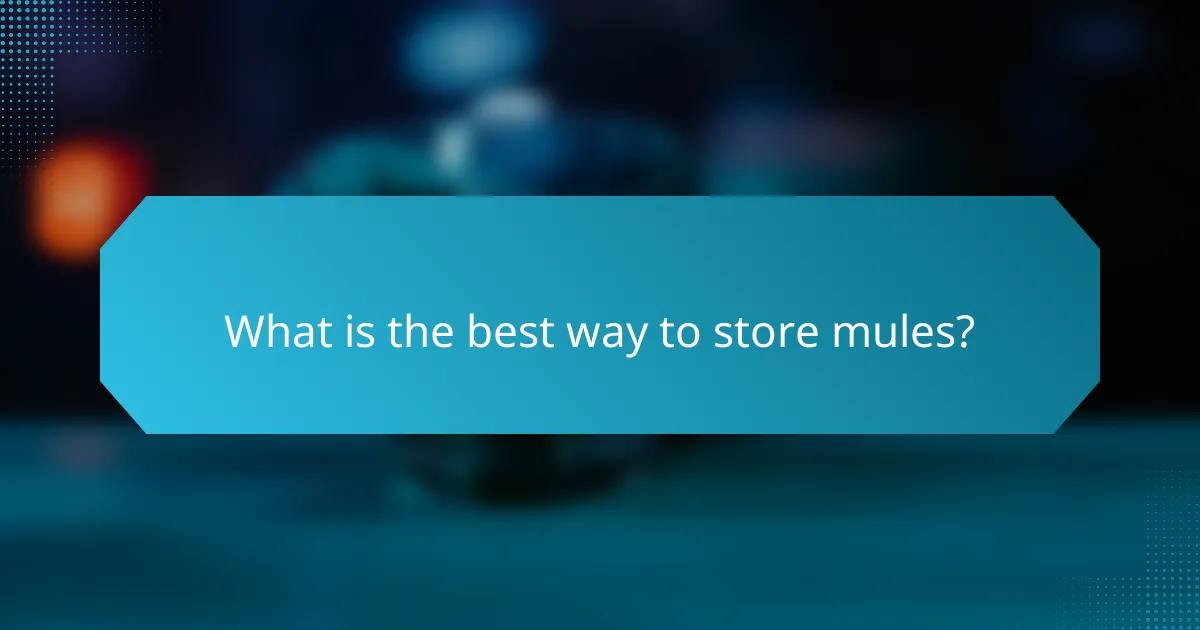 What is the best way to store mules?