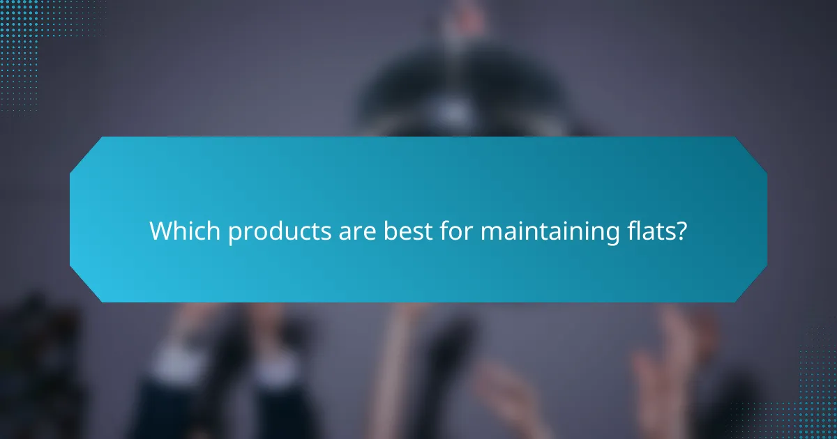 Which products are best for maintaining flats?
